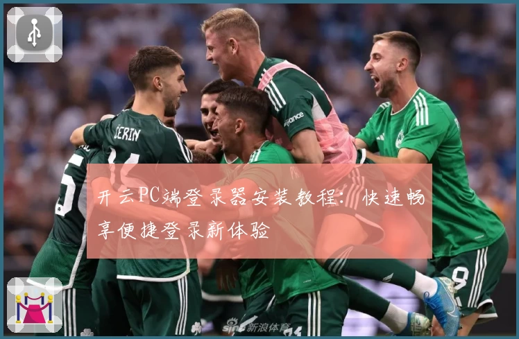 开云PC端登录器安装教程：快速畅享便捷登录新体验