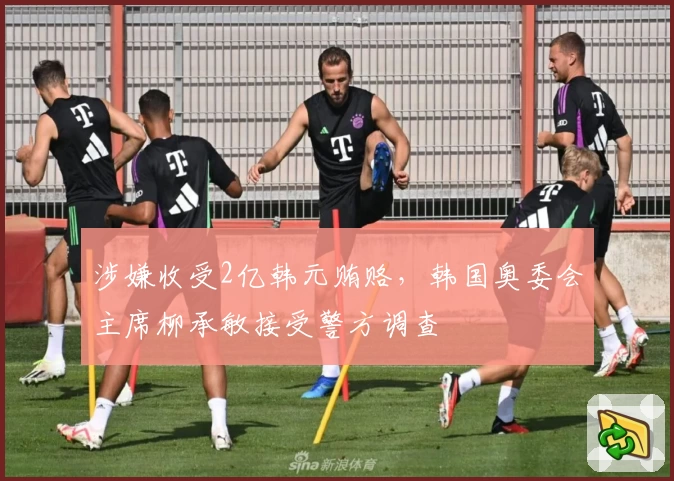 涉嫌收受2亿韩元贿赂，韩国奥委会主席柳承敏接受警方调查