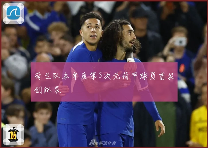 荷兰队本年度第5次无荷甲球员首发创纪录