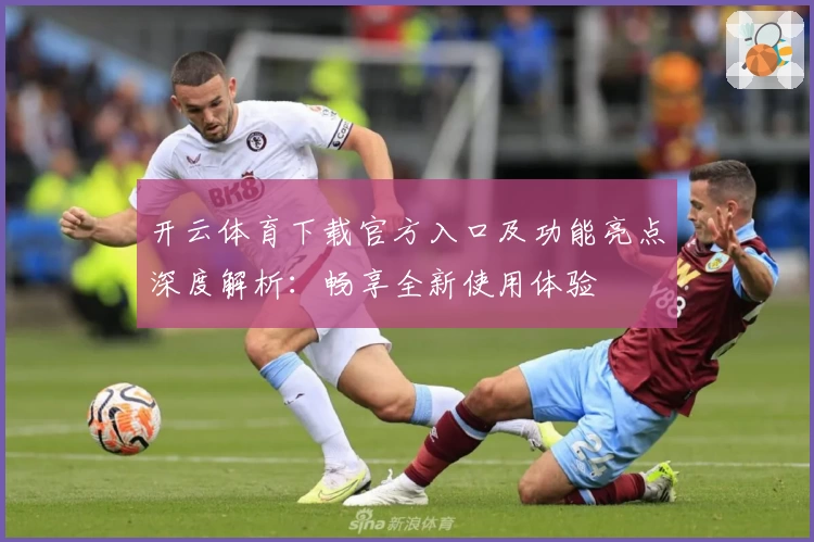 开云体育下载官方入口及功能亮点深度解析:畅享全新使用体验