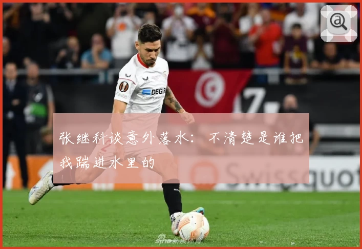 张继科谈意外落水：不清楚是谁把我踹进水里的