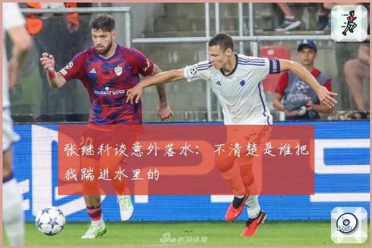 张继科谈意外落水：不清楚是谁把我踹进水里的