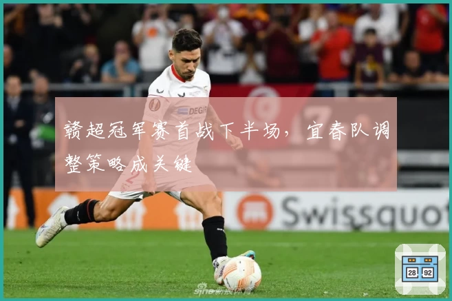 赣超冠军赛首战下半场，宜春队调整策略成关键