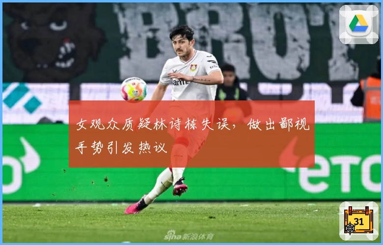 女观众质疑林诗栋失误，做出鄙视手势引发热议