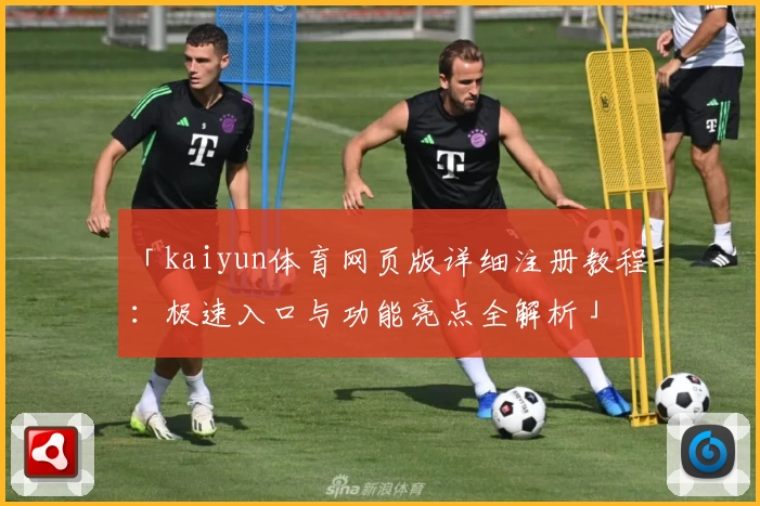 「kaiyun体育网页版详细注册教程:极速入口与功能亮点全解析」