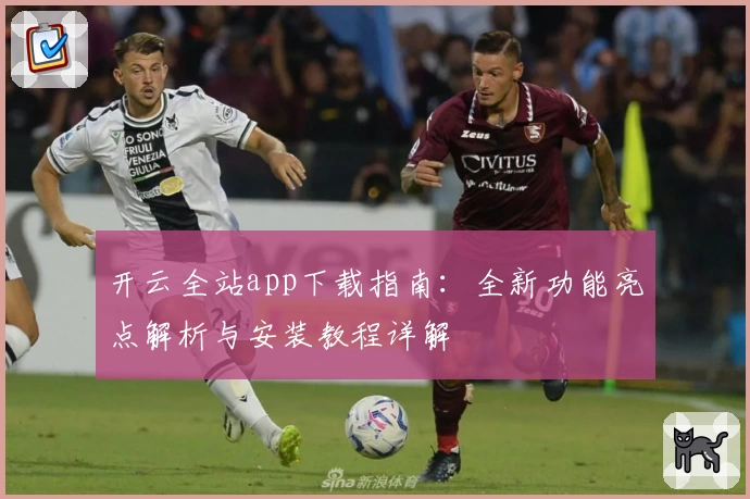 开云全站app下载指南：全新功能亮点解析与安装教程详解