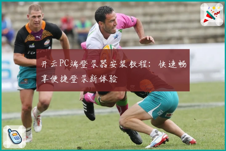 开云PC端登录器安装教程:快速畅享便捷登录新体验