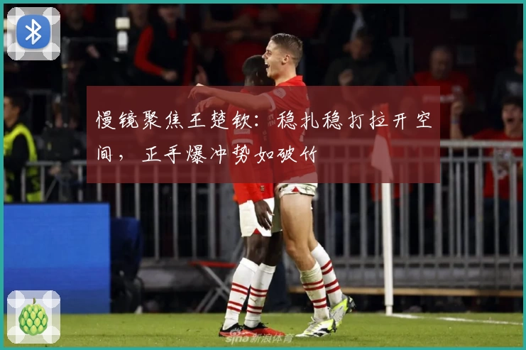 慢镜聚焦王楚钦：稳扎稳打拉开空间，正手爆冲势如破竹