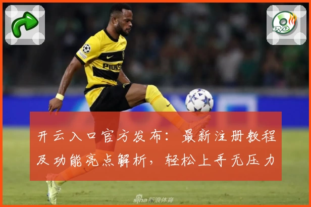 开云入口官方发布:最新注册教程及功能亮点解析,轻松上手无压力