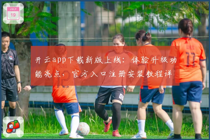 开云app下载新版上线：体验升级功能亮点，官方入口注册安装教程详解