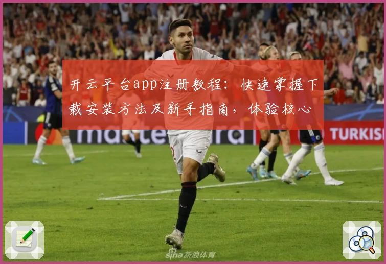 开云平台app注册教程：快速掌握下载安装方法及新手指南，体验核心功能亮点