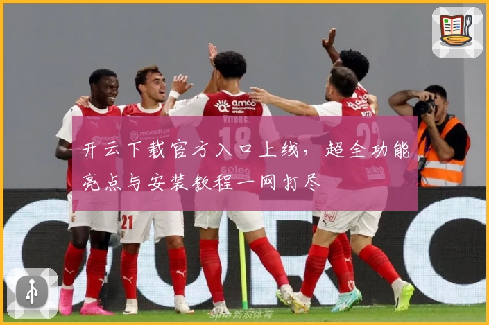 开云下载官方入口上线,超全功能亮点与安装教程一网打尽