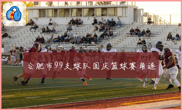 合肥市99支球队国庆篮球赛角逐