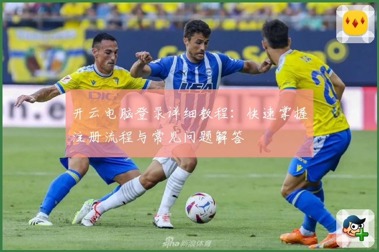 开云电脑登录详细教程：快速掌握注册流程与常见问题解答