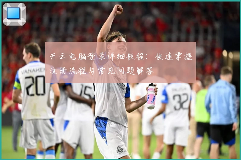 开云电脑登录详细教程：快速掌握注册流程与常见问题解答
