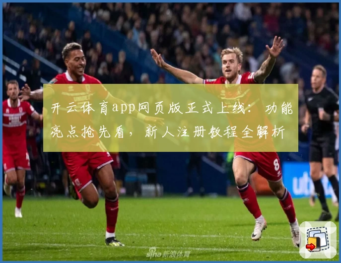 开云体育app网页版正式上线:功能亮点抢先看,新人注册教程全解析