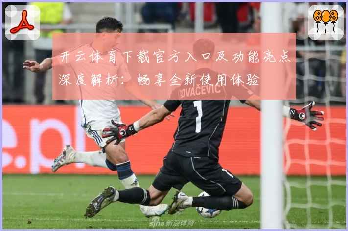 开云体育下载官方入口及功能亮点深度解析：畅享全新使用体验